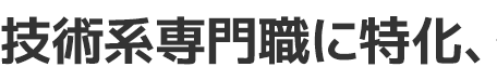 技術系専門職に特化、