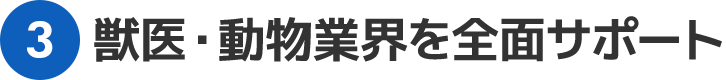 獣医・動物業界を全面サポート