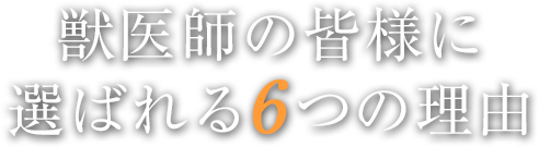 獣医師の皆様に選ばれる6つの理由